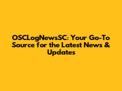 OSCLogNewsSC: Your Go-To Source for the Latest News & Updates