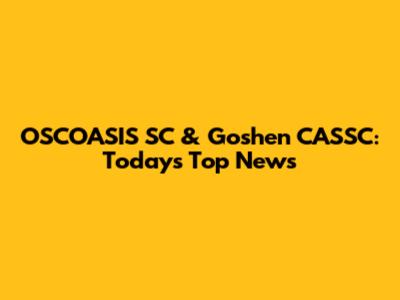 OSCOASIS SC & Goshen CASSC: Today's Top News