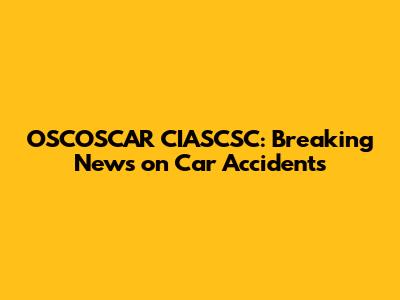 OSCOSCAR CIASCSC: Breaking News on Car Accidents