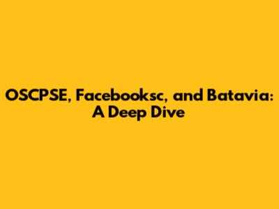 OSCPSE, Facebooksc, and Batavia: A Deep Dive