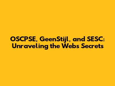 OSCPSE, GeenStijl, and SESC: Unraveling the Web's Secrets