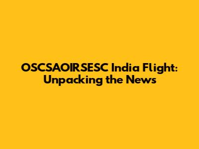 OSCSAOIRSESC India Flight: Unpacking the News