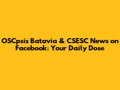 OSCpsis Batavia & CSESC News on Facebook: Your Daily Dose