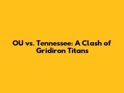 OU vs. Tennessee: A Clash of Gridiron Titans