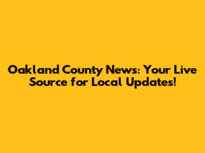 Oakland County News: Your Live Source for Local Updates!