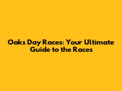 Oaks Day Races: Your Ultimate Guide to the Races