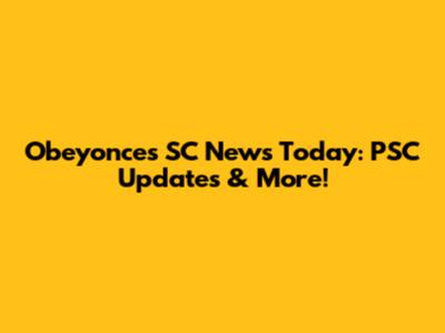 Obeyonce's SC News Today: PSC Updates & More!