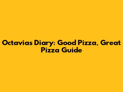 Octavia's Diary: Good Pizza, Great Pizza Guide