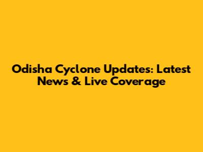 Odisha Cyclone Updates: Latest News & Live Coverage