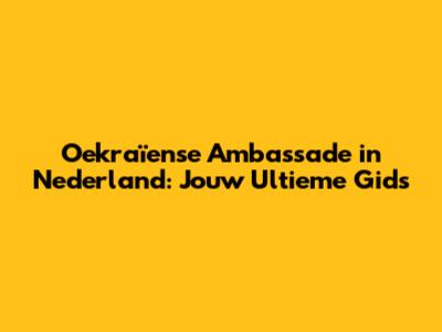 Oekraïense Ambassade in Nederland: Jouw Ultieme Gids