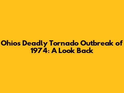 Ohio's Deadly Tornado Outbreak of 1974: A Look Back