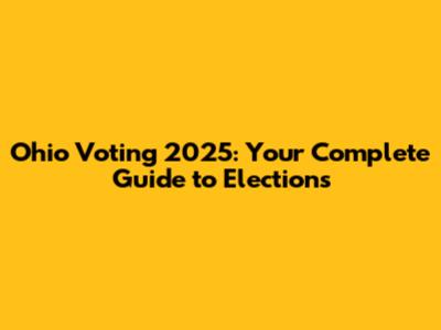 Ohio Voting 2025: Your Complete Guide to Elections