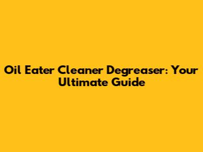 Oil Eater Cleaner Degreaser: Your Ultimate Guide