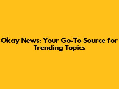 Okay News: Your Go-To Source for Trending Topics