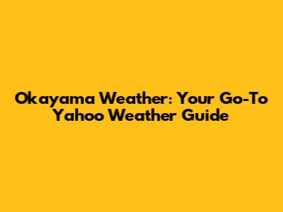 Okayama Weather: Your Go-To Yahoo Weather Guide