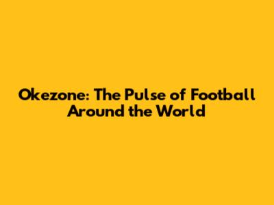 Okezone: The Pulse of Football Around the World