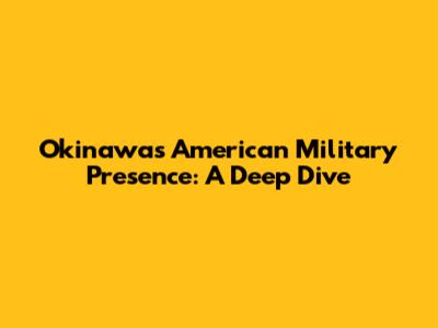 Okinawa's American Military Presence: A Deep Dive
