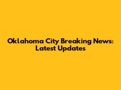 Oklahoma City Breaking News: Latest Updates