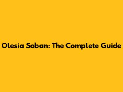 Olesia Soban: The Complete Guide