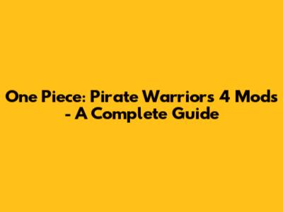 One Piece: Pirate Warriors 4 Mods - A Complete Guide