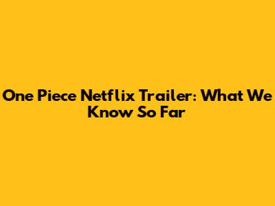 One Piece Netflix Trailer: What We Know So Far