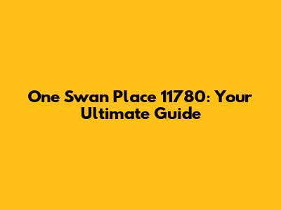 One Swan Place 11780: Your Ultimate Guide