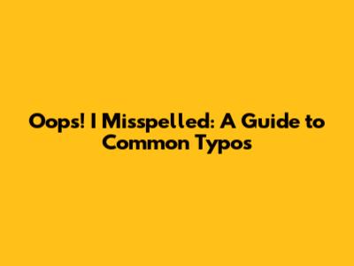 Oops! I Misspelled: A Guide to Common Typos