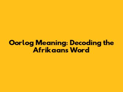 Oorlog Meaning: Decoding the Afrikaans Word