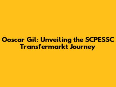 Ooscar Gil: Unveiling the SCPESSC Transfermarkt Journey