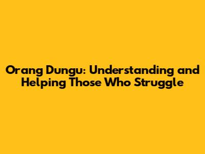 Orang Dungu: Understanding and Helping Those Who Struggle