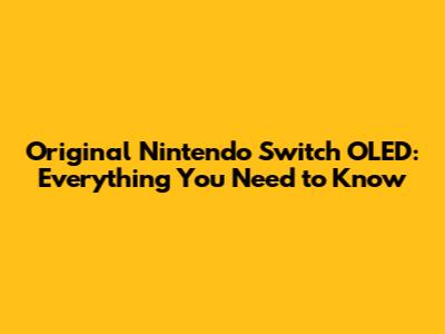 Original Nintendo Switch OLED: Everything You Need to Know