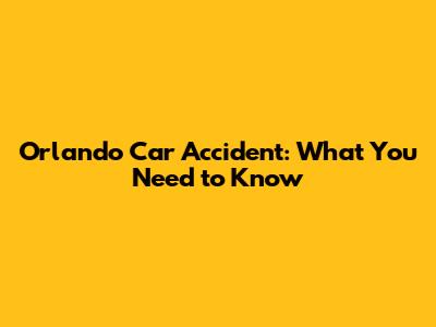 Orlando Car Accident: What You Need to Know