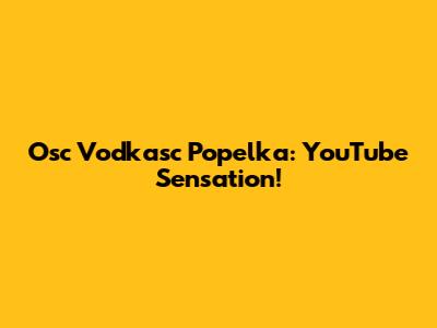 Osc Vodkasc Popelka: YouTube Sensation!