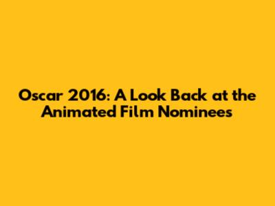 Oscar 2016: A Look Back at the Animated Film Nominees