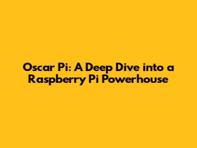 Oscar Pi: A Deep Dive into a Raspberry Pi Powerhouse