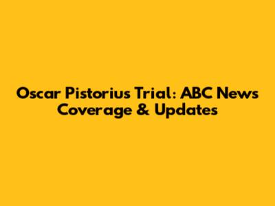 Oscar Pistorius Trial: ABC News Coverage & Updates