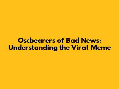 Oscbearers of Bad News: Understanding the Viral Meme