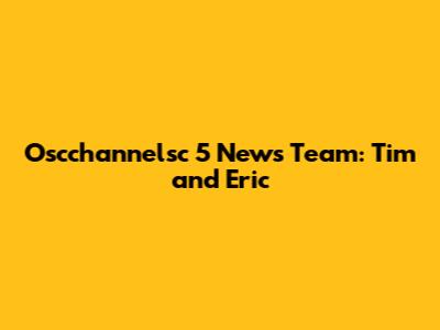 Oscchannelsc 5 News Team: Tim and Eric