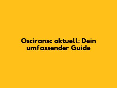 Osciransc aktuell: Dein umfassender Guide