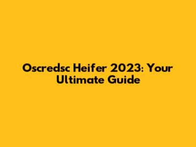 Oscredsc Heifer 2023: Your Ultimate Guide