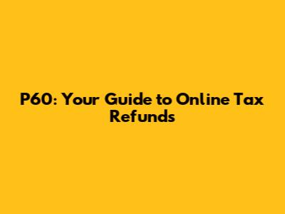 P60: Your Guide to Online Tax Refunds