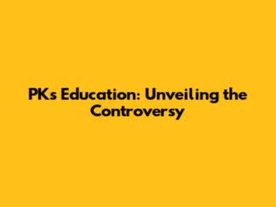 PK's Education: Unveiling the Controversy