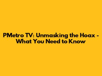 PMetro TV: Unmasking the Hoax - What You Need to Know