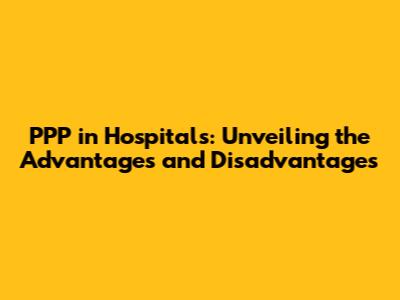 PPP in Hospitals: Unveiling the Advantages and Disadvantages