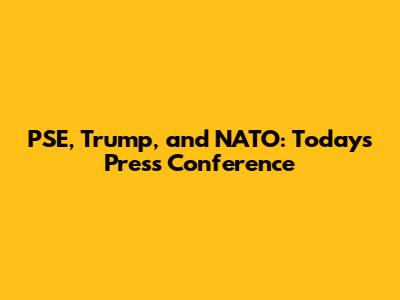 PSE, Trump, and NATO: Today's Press Conference