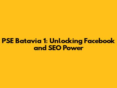 PSE Batavia 1: Unlocking Facebook and SEO Power