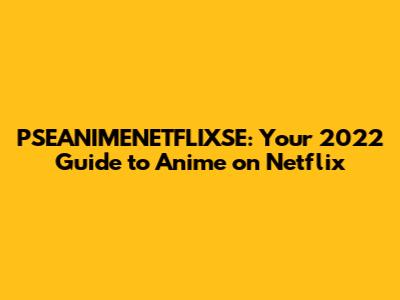 PSEANIMENETFLIXSE: Your 2022 Guide to Anime on Netflix