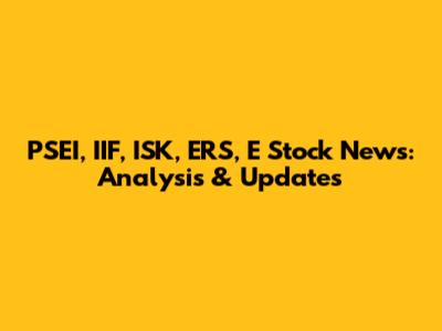 PSEI, IIF, ISK, ERS, E Stock News: Analysis & Updates
