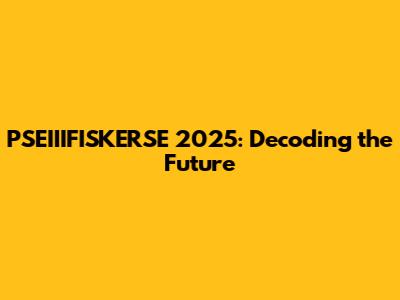 PSEIIIFISKERSE 2025: Decoding the Future