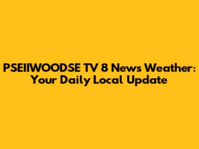 PSEIIWOODSE TV 8 News Weather: Your Daily Local Update